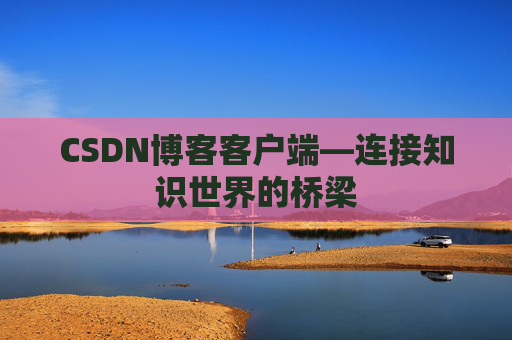 CSDN博客客户端—连接知识世界的桥梁